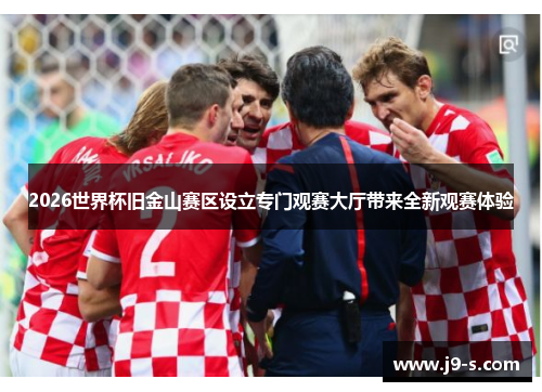 2026世界杯旧金山赛区设立专门观赛大厅带来全新观赛体验 2026世界杯旧金山赛区设立专门观赛大厅带来全新观赛体验