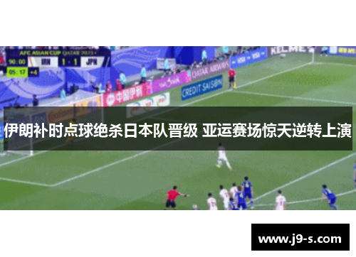 伊朗补时点球绝杀日本队晋级 亚运赛场惊天逆转上演