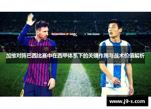 加维对阵巴西比赛中在西甲体系下的关键作用与战术价值解析