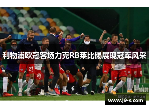 利物浦欧冠客场力克RB莱比锡展现冠军风采