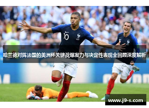 哈兰德对阵法国的美洲杯关键战爆发力与决定性表现全回顾深度解析