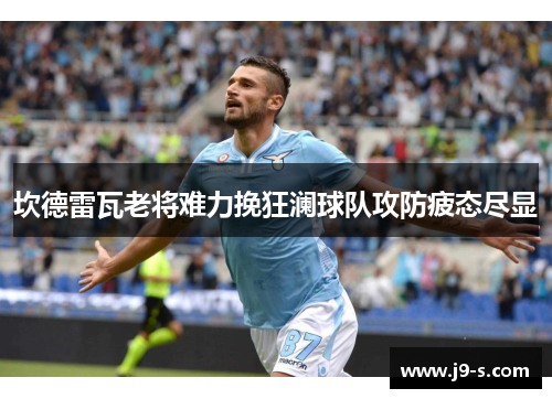 坎德雷瓦老将难力挽狂澜球队攻防疲态尽显