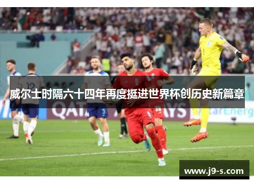 威尔士时隔六十四年再度挺进世界杯创历史新篇章