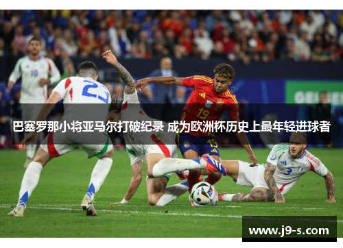 巴塞罗那小将亚马尔打破纪录 成为欧洲杯历史上最年轻进球者