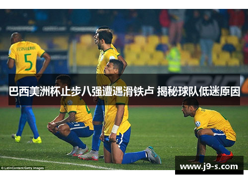 巴西美洲杯止步八强遭遇滑铁卢 揭秘球队低迷原因
