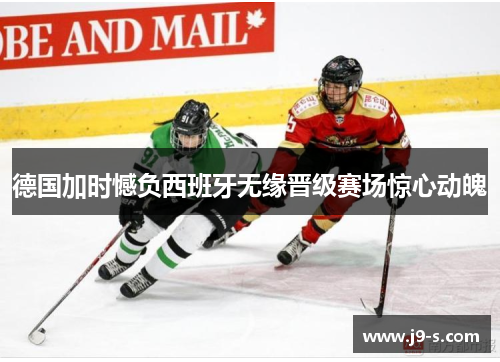 德国加时憾负西班牙无缘晋级赛场惊心动魄