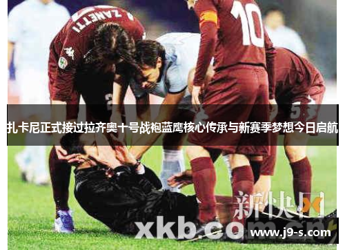 扎卡尼正式接过拉齐奥十号战袍蓝鹰核心传承与新赛季梦想今日启航