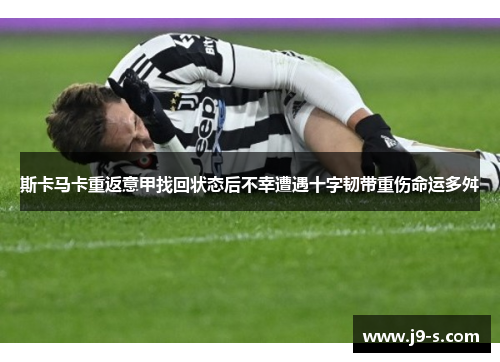 斯卡马卡重返意甲找回状态后不幸遭遇十字韧带重伤命运多舛