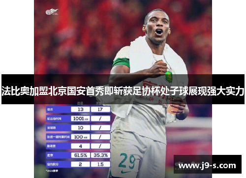 法比奥加盟北京国安首秀即斩获足协杯处子球展现强大实力