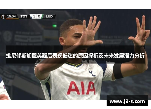 维尼修斯加盟英超后表现低迷的原因探析及未来发展潜力分析 维尼修斯加盟英超后表现低迷的原因探析及未来发展潜力分析
