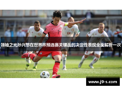 领袖之光孙兴慜在世界杯预选赛关键战的决定性表现全面解析一次