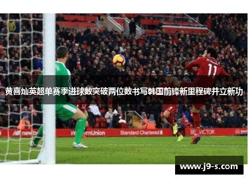 黄喜灿英超单赛季进球数突破两位数书写韩国前锋新里程碑并立新功