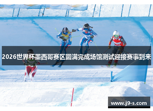 2026世界杯墨西哥赛区圆满完成场馆测试迎接赛事到来