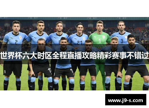 世界杯六大时区全程直播攻略精彩赛事不错过