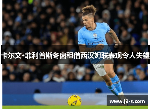 卡尔文·菲利普斯冬窗租借西汉姆联表现令人失望