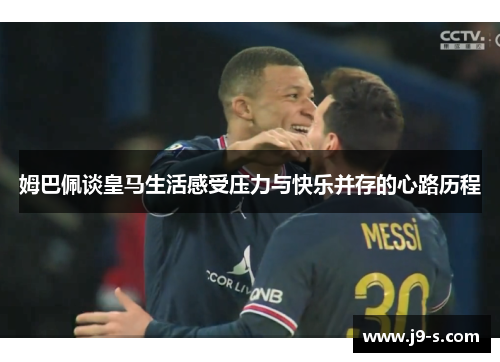 姆巴佩谈皇马生活感受压力与快乐并存的心路历程