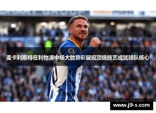 麦卡利斯特在利物浦中场大放异彩展现顶级技艺成就球队核心
