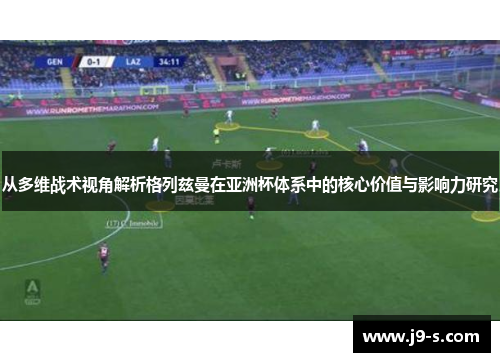 从多维战术视角解析格列兹曼在亚洲杯体系中的核心价值与影响力研究