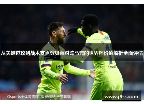 从关键进攻到战术支点登贝莱对阵马竞的世界杯价值解析全面评估