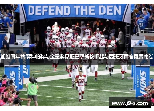 加维同年摘得科帕奖与金童奖见证巴萨新核崛起与西班牙青春风暴席卷