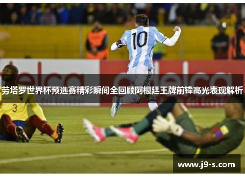 劳塔罗世界杯预选赛精彩瞬间全回顾阿根廷王牌前锋高光表现解析