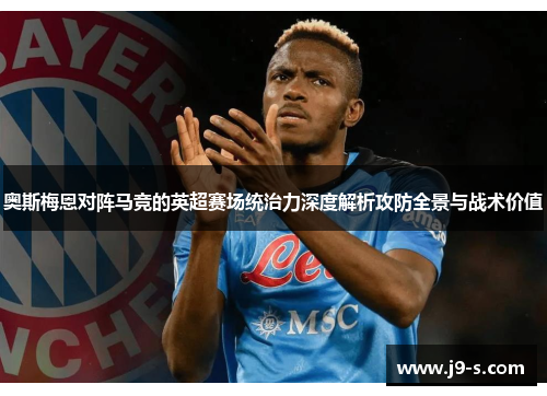 奥斯梅恩对阵马竞的英超赛场统治力深度解析攻防全景与战术价值