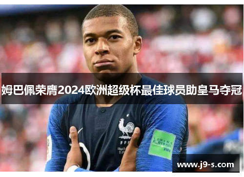 姆巴佩荣膺2024欧洲超级杯最佳球员助皇马夺冠