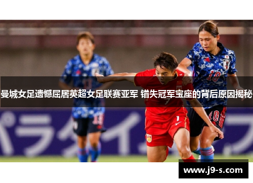 曼城女足遗憾屈居英超女足联赛亚军 错失冠军宝座的背后原因揭秘