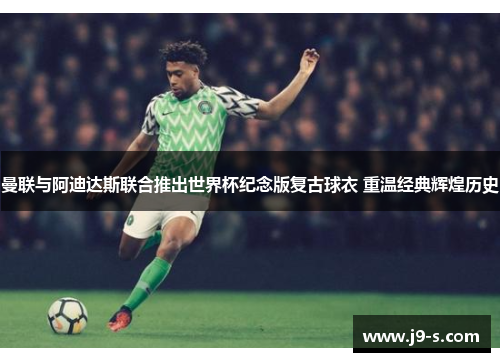 曼联与阿迪达斯联合推出世界杯纪念版复古球衣 重温经典辉煌历史