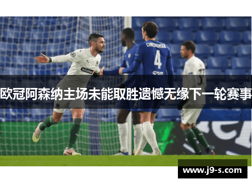 欧冠阿森纳主场未能取胜遗憾无缘下一轮赛事