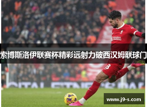索博斯洛伊联赛杯精彩远射力破西汉姆联球门