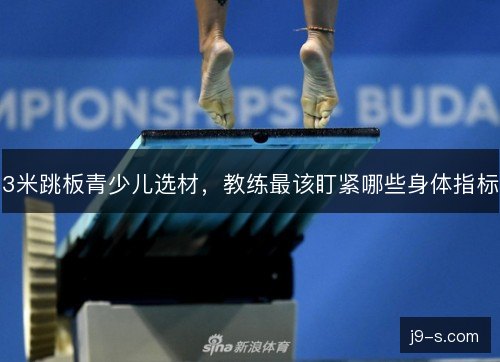 3米跳板青少儿选材，教练最该盯紧哪些身体指标